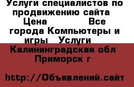 Услуги специалистов по продвижению сайта › Цена ­ 15 000 - Все города Компьютеры и игры » Услуги   . Калининградская обл.,Приморск г.